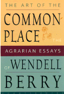 The Art of the Commonplace: The Agrarian Essays of Wendell Berry - Berry, Wendell, and Wirzba, Norman (Introduction by)