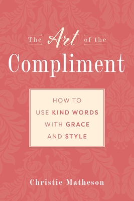The Art of the Compliment: Using Kind Words with Grace and Style - Matheson, Christie