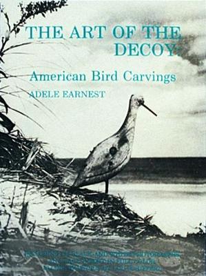 The Art of the Decoy: American Bird Carvings - Earnest, Adele