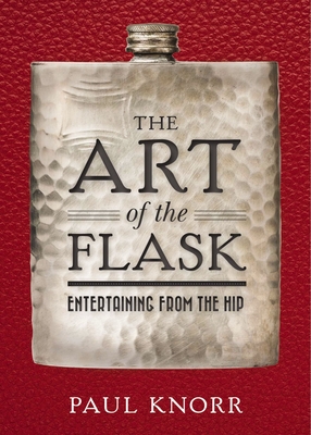 The Art of the Flask: Entertaining from the Hip - Knorr, Paul
