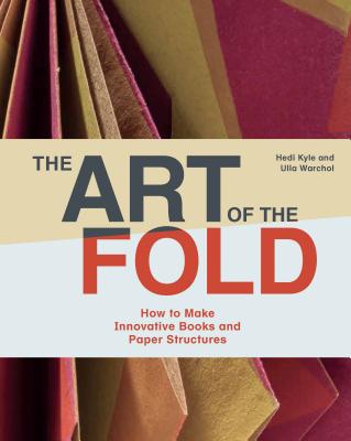 The Art of the Fold: How to Make Innovative Books and Paper Structures (Learn Paper Craft & Bookbinding from Influential Bookmaker & Artist Hedi Kyle) - Kyle, Hedi, and Warchol, Ulla