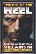 The Art of the Heel: Crafting Unforgettable Villains in Independent Wrestling