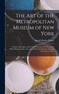 The Art of the Metropolitan Museum of New York: Giving a Descriptive and Critical Account of Its Treasures, Which Represent the Arts and Crafts From Remote Antiquity to the Present Time