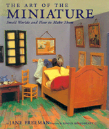 The Art of the Miniature: Small Worlds and How to Make Them - Freeman, Jane, and Rosenblatt, Roger (Foreword by)