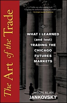 The Art of the Trade: What I Learned (and Lost) Trading the Chicago Futures Markets - Jankovsky, Jason Alan