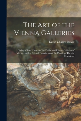 The Art of the Vienna Galleries: Giving a Brief History of the Public and Private Galleries of Vienna: With a Critical Description of the Paintings Therein Contained - Preyer, David Charles 1861-