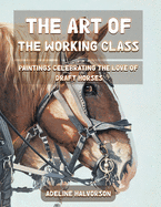 The Art of the Working Class: Paintings Celebrating the Love of Draft Horses