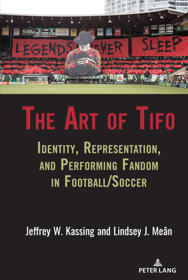 The Art of Tifo: Identity, Representation, and Performing Fandom in Football/Soccer - Wenner, Lawrence A, and Billings, Andrew C, and Hardin, Marie