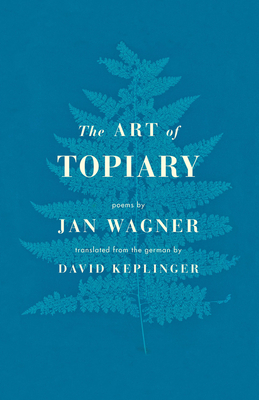 The Art of Topiary: Poems - Wagner, Jan, and Keplinger, David (Translated by)