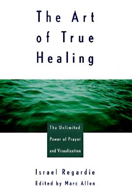 The Art of True Healing: Prayer and the Law of Attraction Classic Wisdom Collection - Regardie, Israel, and Allen, Mark, PH.D., and Allen, Marc (Editor)