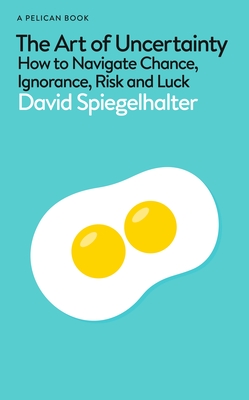 The Art of Uncertainty: How to Navigate Chance, Ignorance, Risk and Luck - Spiegelhalter, David