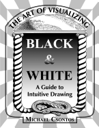 The Art of Visualizing Black & White - A Guide to Intuitive Drawing