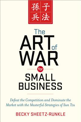 The Art of War for Small Business: Defeat the Competition and Dominate the Market with the Masterful Strategies of Sun Tzu - Sheetz-Runkle, Becky