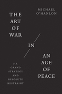 The Art of War in an Age of Peace: U.S. Grand Strategy and Resolute Restraint