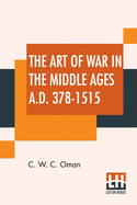 The Art Of War In The Middle Ages A.D. 378-1515: With Maps And Plans