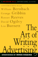 The Art of Writing Advertising: Conversations with Masters of the Craft: David Ogilvy, William Bernbach, Leo Burnett, Rosser Reeves,
