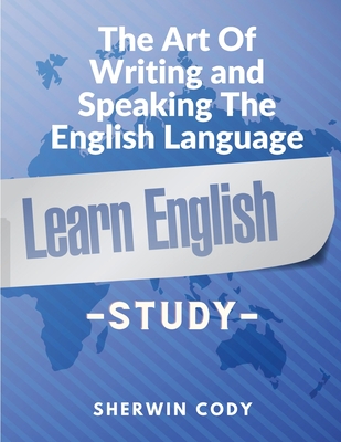 The Art Of Writing and Speaking The English Language: Study - Sherwin Cody