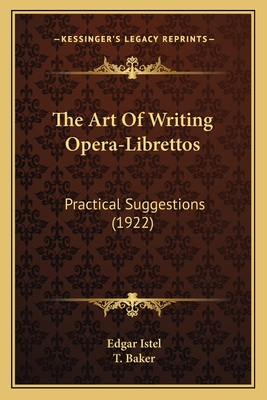 The Art Of Writing Opera-Librettos: Practical Suggestions (1922) - Istel, Edgar, and Baker, T (Translated by)