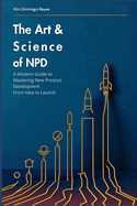 The Art & Science of NPD: A Modern Guide To Mastering New Product Development From Idea to Launch