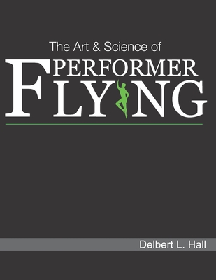 The Art & Science of Performer Flying - Hall, Delbert L