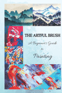 The Artful Brush: A Beginner's Guide to Painting