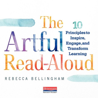 The Artful Read-Aloud: 10 Principles to Inspire, Engage, and Transform Learning - Bellingham, Rebecca
