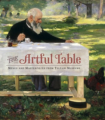 The Artful Table: Menus and Masterpieces from Telfair Museums - Telfair Museum of Art, and Telfair Academy Guild, and High, Steven (Foreword by)