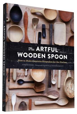 The Artful Wooden Spoon: How to Make Exquisite Keepsakes for the Kitchen - Vogel, Joshua, and Smoot, Seth (Photographer), and Smoot, Kendra (Photographer)