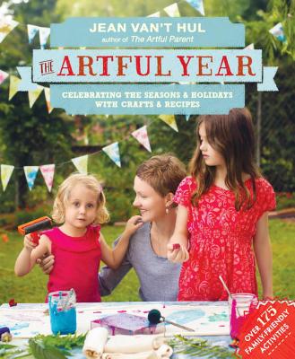 The Artful Year: Celebrating the Seasons and Holidays with Crafts and Recipes--Over 175 Family- Friendly Activities - Van't Hul, Jean