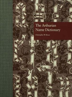 The Arthurian Name Dictionary - Bruce, Christopher W (Editor)