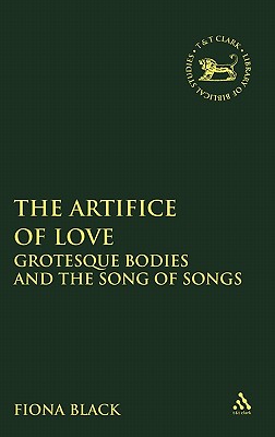 The Artifice of Love: Grotesque Bodies and the Song of Songs - Black, Fiona, and Mein, Andrew (Editor), and Camp, Claudia V (Editor)
