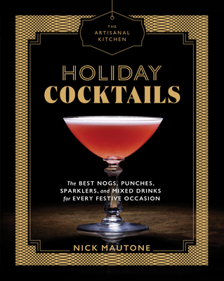 The Artisanal Kitchen: Holiday Cocktails: The Best Nogs, Punches, Sparklers, and Mixed Drinks for Every Festive Occasion - Mautone, Nick