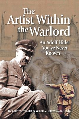 The Artist Within the Warlord: An Adolf Hitler You've Never Known - Yeager, Carolyn (Editor), and Kriessmann, Wilhelm L (Translated by)