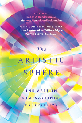 The Artistic Sphere: The Arts in Neo-Calvinist Perspective - Henderson, Roger D (Editor), and Hengelaar-Rookmaaker, Marleen (Editor)