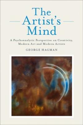 The Artist's Mind: A Psychoanalytic Perspective on Creativity, Modern Art and Modern Artists - Hagman, George