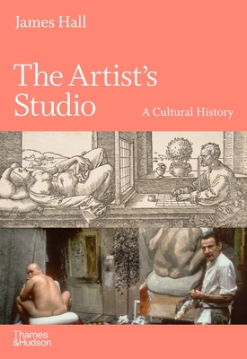 The Artist's Studio: A Cultural History - A Times Best Art Book of 2022 - Hall, James