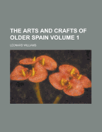 The Arts and Crafts of Older Spain; Volume 1