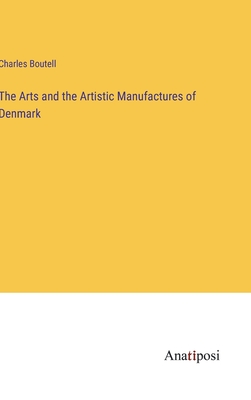 The Arts and the Artistic Manufactures of Denmark - Boutell, Charles