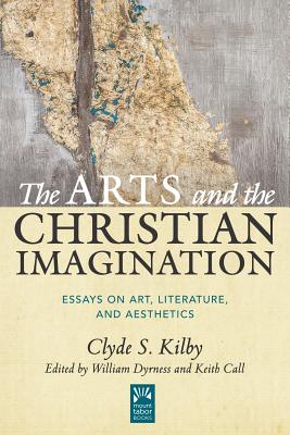 The Arts and the Christian Imagination: Essays on Art, Literature, and Aesthetics Volume 2 - Kilby, Clyde S, and Dyrness, William (Editor), and Call, Keith (Editor)