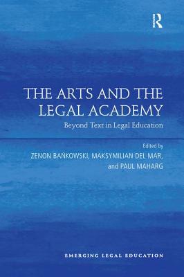 The Arts and the Legal Academy. Vol. 1: Beyond Text in Legal Education - Bankowski, Zenon (Editor), and Mar, Maksymilian Del (Editor), and Maharg, Paul (Editor)
