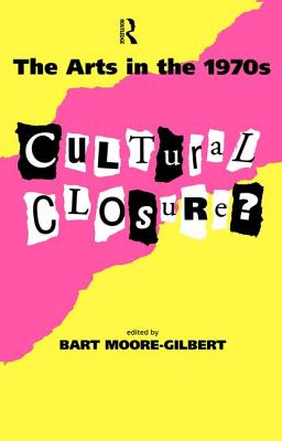 The Arts in the 1970s: Cultural Closure - Moore-Gilbert, Bart