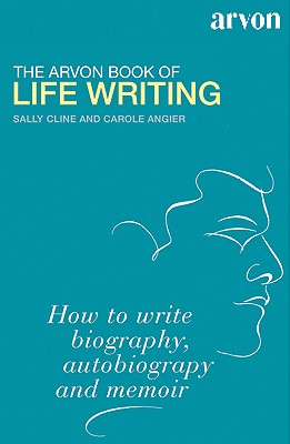 The Arvon Book of Life Writing: Writing Biography, Autobiography and Memoir - Cline, Sally, and Angier, Carole