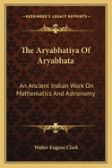 The Aryabhatiya Of Aryabhata: An Ancient Indian Work On Mathematics And Astronomy