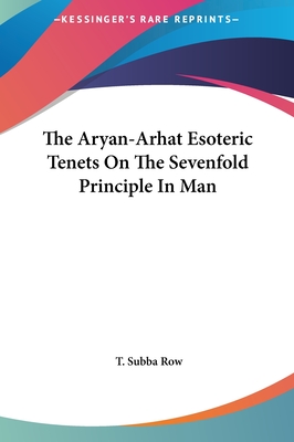 The Aryan-Arhat Esoteric Tenets On The Sevenfold Principle In Man - Row, T Subba