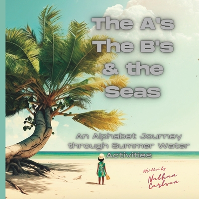The A's The B's & the Seas: An alphabet Journey through Summer Water Activities - Carlson, Nathan