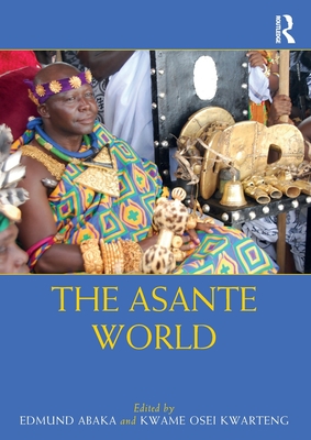 The Asante World - Abaka, Edmund (Editor), and Kwarteng, Kwame Osei (Editor)