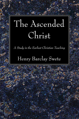 The Ascended Christ - Swete, Henry Barclay