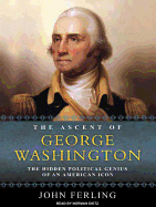 The Ascent of George Washington: The Hidden Political Genius of an American Icon