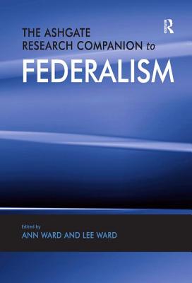 The Ashgate Research Companion to Federalism - Ward, Ann (Editor)