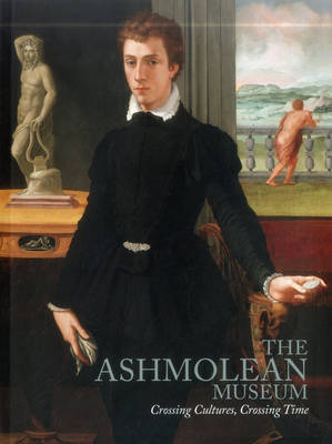 The Ashmolean Museum: Crossing Cultures, Crossing Time - Brown, M (Editor), and Wodehouse, Katherine